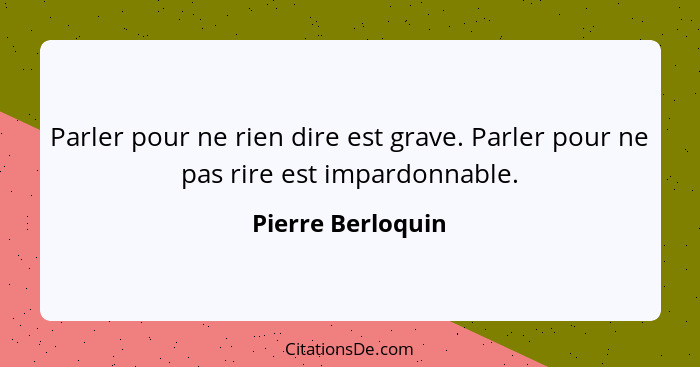 Parler pour ne rien dire est grave. Parler pour ne pas rire est impardonnable.... - Pierre Berloquin