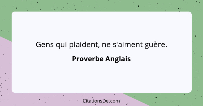 Gens qui plaident, ne s'aiment guère.... - Proverbe Anglais