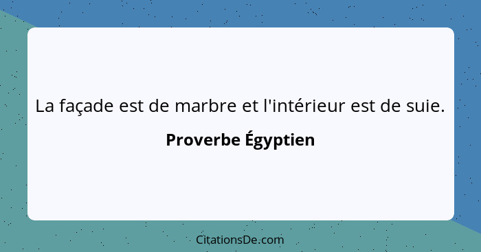 La façade est de marbre et l'intérieur est de suie.... - Proverbe Égyptien