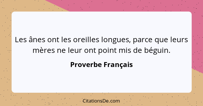 Les ânes ont les oreilles longues, parce que leurs mères ne leur ont point mis de béguin.... - Proverbe Français