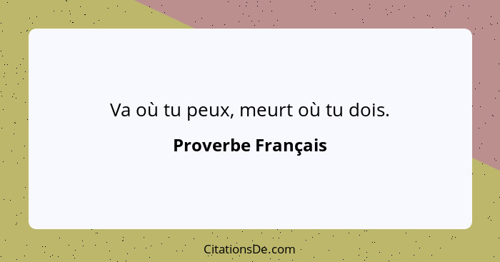 Va où tu peux, meurt où tu dois.... - Proverbe Français