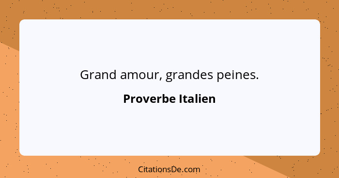 Grand amour, grandes peines.... - Proverbe Italien