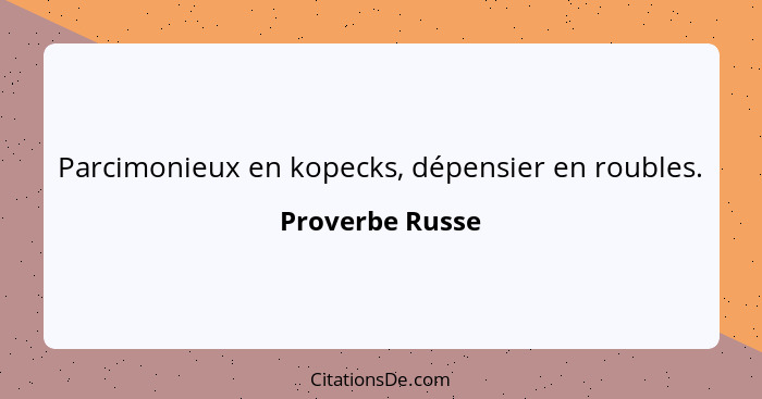 Parcimonieux en kopecks, dépensier en roubles.... - Proverbe Russe