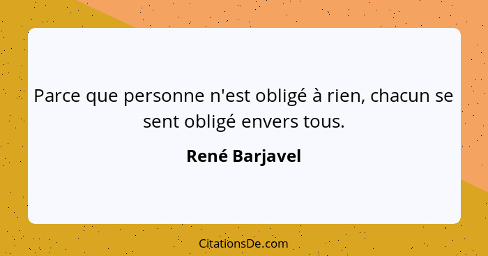 Parce que personne n'est obligé à rien, chacun se sent obligé envers tous.... - René Barjavel