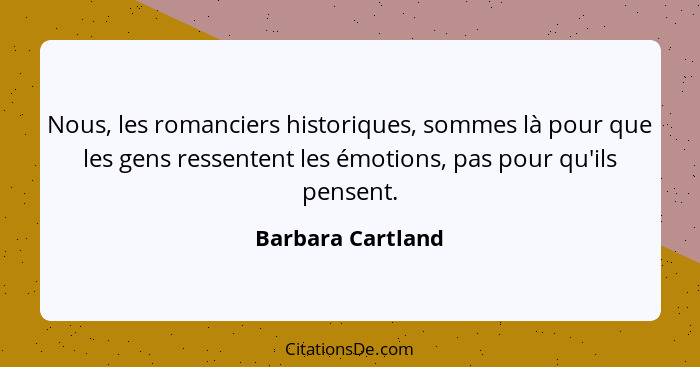 Nous, les romanciers historiques, sommes là pour que les gens ressentent les émotions, pas pour qu'ils pensent.... - Barbara Cartland