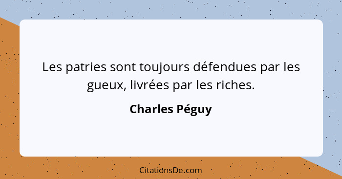 Les patries sont toujours défendues par les gueux, livrées par les riches.... - Charles Péguy