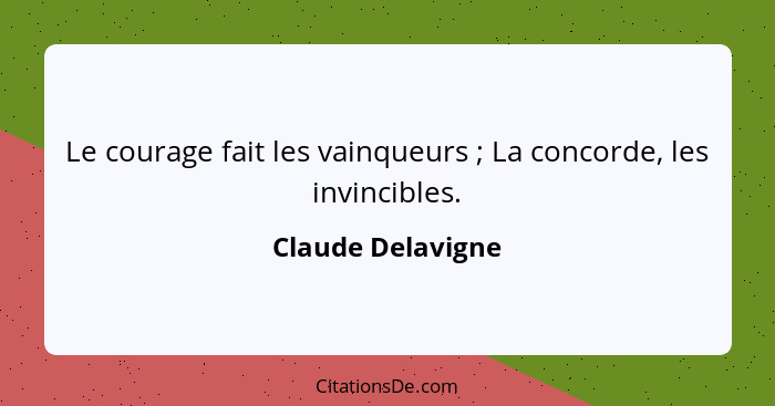 Le courage fait les vainqueurs ; La concorde, les invincibles.... - Claude Delavigne