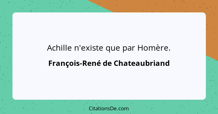 Achille n'existe que par Homère.... - François-René de Chateaubriand