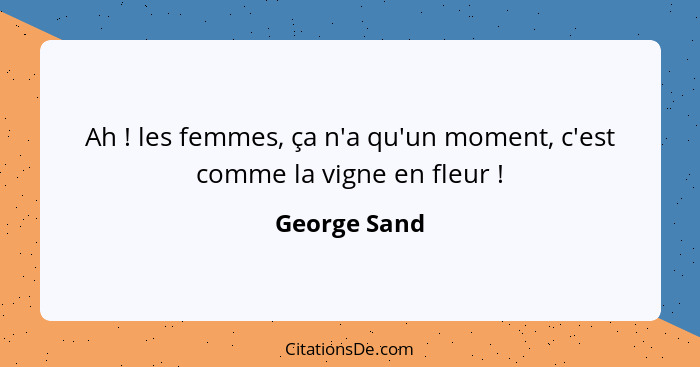 Ah ! les femmes, ça n'a qu'un moment, c'est comme la vigne en fleur !... - George Sand