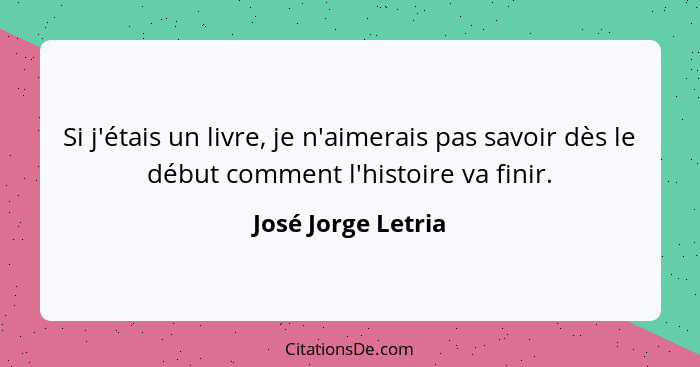 Si j'étais un livre, je n'aimerais pas savoir dès le début comment l'histoire va finir.... - José Jorge Letria