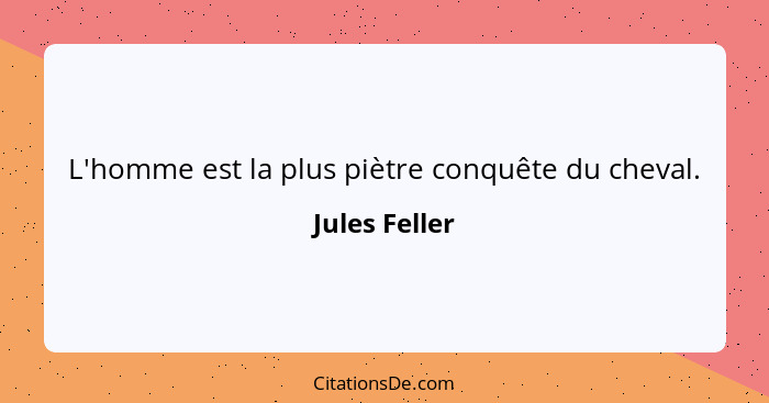 L'homme est la plus piètre conquête du cheval.... - Jules Feller