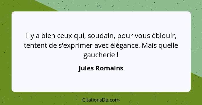 Il y a bien ceux qui, soudain, pour vous éblouir, tentent de s'exprimer avec élégance. Mais quelle gaucherie !... - Jules Romains