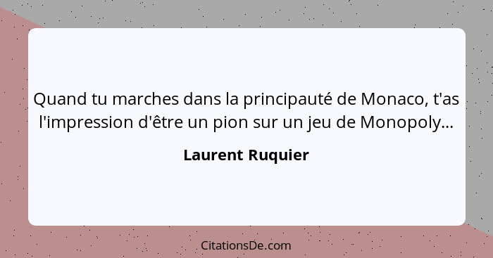 Quand tu marches dans la principauté de Monaco, t'as l'impression d'être un pion sur un jeu de Monopoly...... - Laurent Ruquier