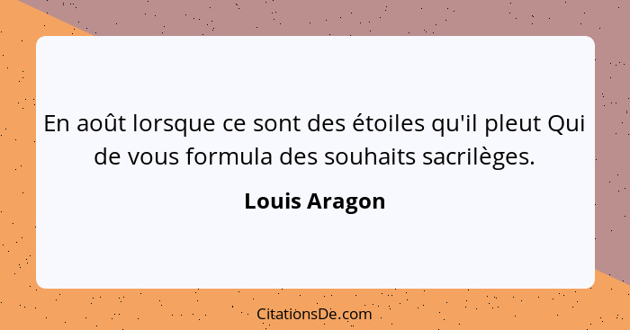 En août lorsque ce sont des étoiles qu'il pleut Qui de vous formula des souhaits sacrilèges.... - Louis Aragon