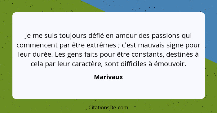 Je me suis toujours défié en amour des passions qui commencent par être extrêmes ; c'est mauvais signe pour leur durée. Les gens faits... - Marivaux