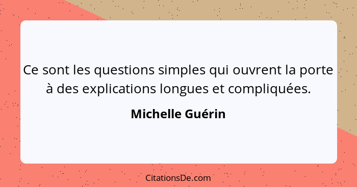 Ce sont les questions simples qui ouvrent la porte à des explications longues et compliquées.... - Michelle Guérin