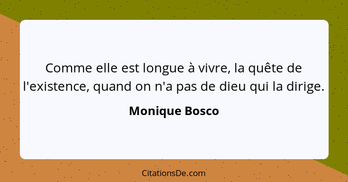 Comme elle est longue à vivre, la quête de l'existence, quand on n'a pas de dieu qui la dirige.... - Monique Bosco