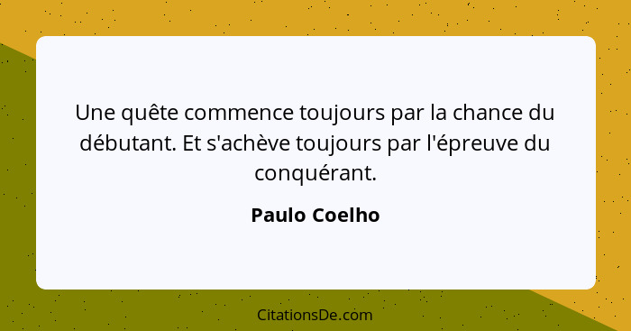 Une quête commence toujours par la chance du débutant. Et s'achève toujours par l'épreuve du conquérant.... - Paulo Coelho