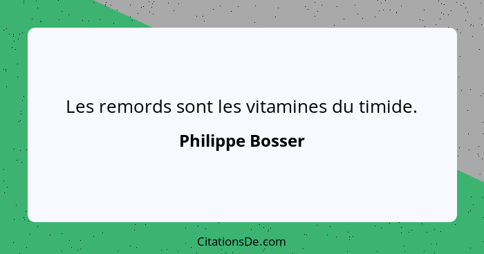 Les remords sont les vitamines du timide.... - Philippe Bosser