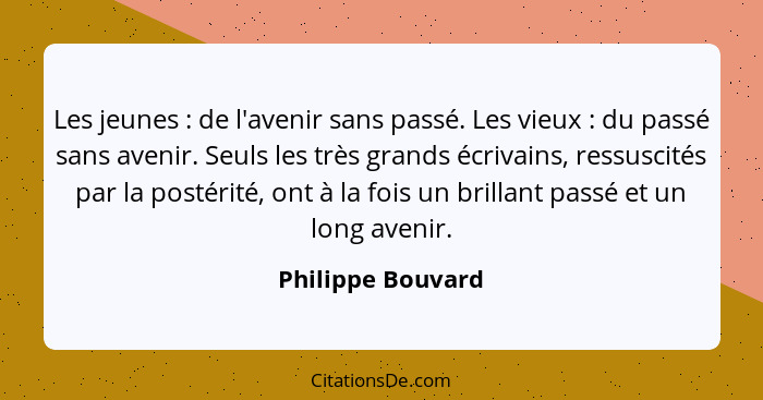 Les jeunes : de l'avenir sans passé. Les vieux : du passé sans avenir. Seuls les très grands écrivains, ressuscités par l... - Philippe Bouvard