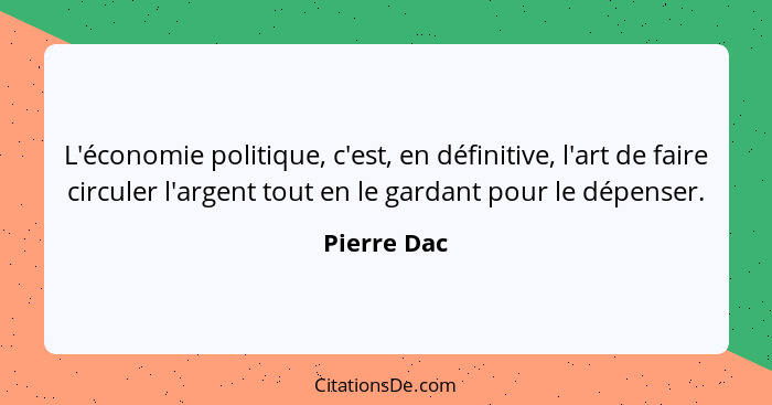 L'économie politique, c'est, en définitive, l'art de faire circuler l'argent tout en le gardant pour le dépenser.... - Pierre Dac