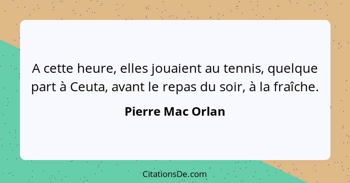 A cette heure, elles jouaient au tennis, quelque part à Ceuta, avant le repas du soir, à la fraîche.... - Pierre Mac Orlan