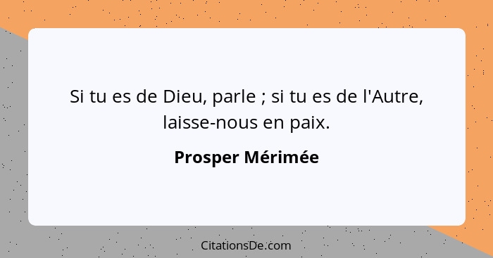 Si tu es de Dieu, parle ; si tu es de l'Autre, laisse-nous en paix.... - Prosper Mérimée