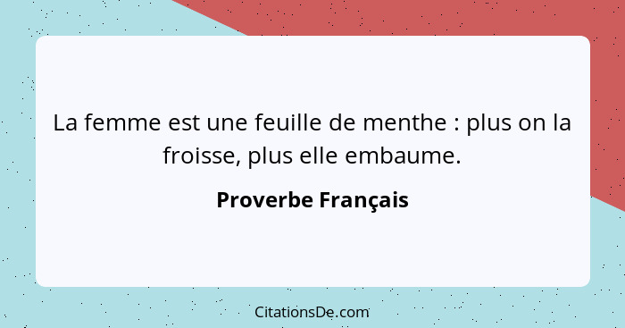 La femme est une feuille de menthe : plus on la froisse, plus elle embaume.... - Proverbe Français