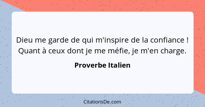 Dieu me garde de qui m'inspire de la confiance ! Quant à ceux dont je me méfie, je m'en charge.... - Proverbe Italien