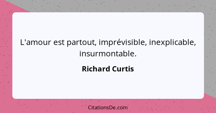 L'amour est partout, imprévisible, inexplicable, insurmontable.... - Richard Curtis