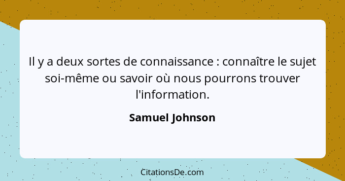 Il y a deux sortes de connaissance : connaître le sujet soi-même ou savoir où nous pourrons trouver l'information.... - Samuel Johnson