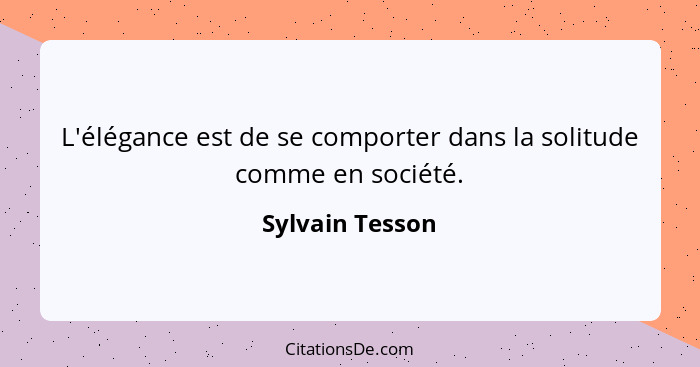 L'élégance est de se comporter dans la solitude comme en société.... - Sylvain Tesson