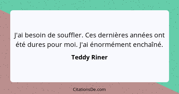 J'ai besoin de souffler. Ces dernières années ont été dures pour moi. J'ai énormément enchaîné.... - Teddy Riner