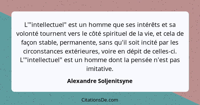 L'"intellectuel" est un homme que ses intérêts et sa volonté tournent vers le côté spirituel de la vie, et cela de façon stab... - Alexandre Soljenitsyne