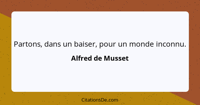 Partons, dans un baiser, pour un monde inconnu.... - Alfred de Musset