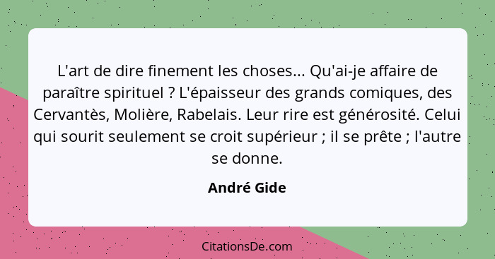 L'art de dire finement les choses... Qu'ai-je affaire de paraître spirituel ? L'épaisseur des grands comiques, des Cervantès, Molièr... - André Gide