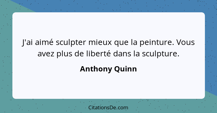 J'ai aimé sculpter mieux que la peinture. Vous avez plus de liberté dans la sculpture.... - Anthony Quinn