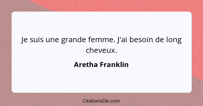 Je suis une grande femme. J'ai besoin de long cheveux.... - Aretha Franklin