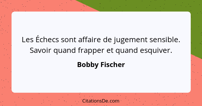 Les Échecs sont affaire de jugement sensible. Savoir quand frapper et quand esquiver.... - Bobby Fischer