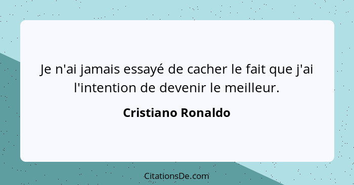 Je n'ai jamais essayé de cacher le fait que j'ai l'intention de devenir le meilleur.... - Cristiano Ronaldo