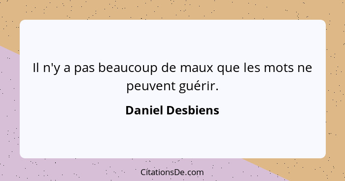 Il n'y a pas beaucoup de maux que les mots ne peuvent guérir.... - Daniel Desbiens