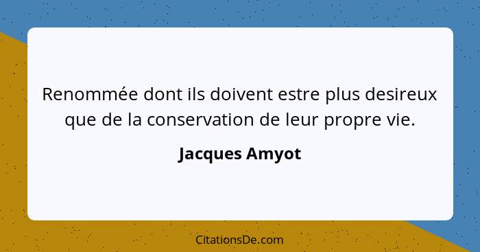 Renommée dont ils doivent estre plus desireux que de la conservation de leur propre vie.... - Jacques Amyot