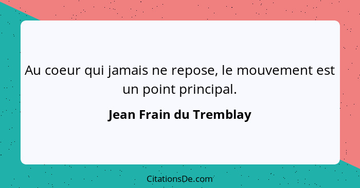 Au coeur qui jamais ne repose, le mouvement est un point principal.... - Jean Frain du Tremblay