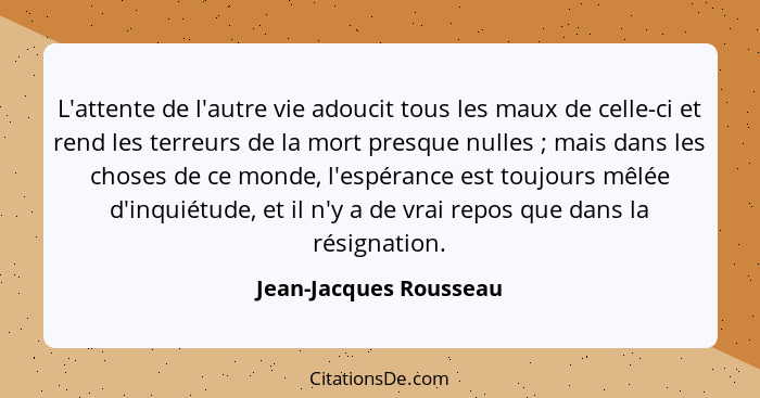 L'attente de l'autre vie adoucit tous les maux de celle-ci et rend les terreurs de la mort presque nulles ; mais dans les... - Jean-Jacques Rousseau