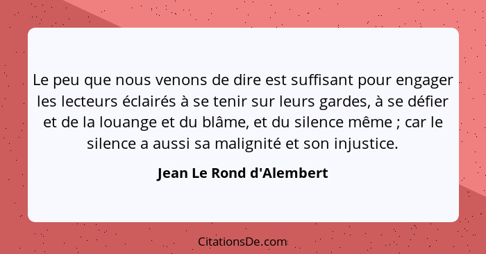 Le peu que nous venons de dire est suffisant pour engager les lecteurs éclairés à se tenir sur leurs gardes, à se défier... - Jean Le Rond d'Alembert