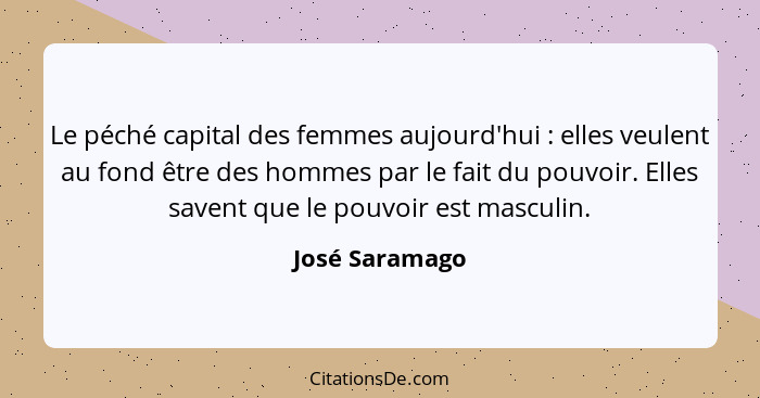 Le péché capital des femmes aujourd'hui : elles veulent au fond être des hommes par le fait du pouvoir. Elles savent que le pouvo... - José Saramago