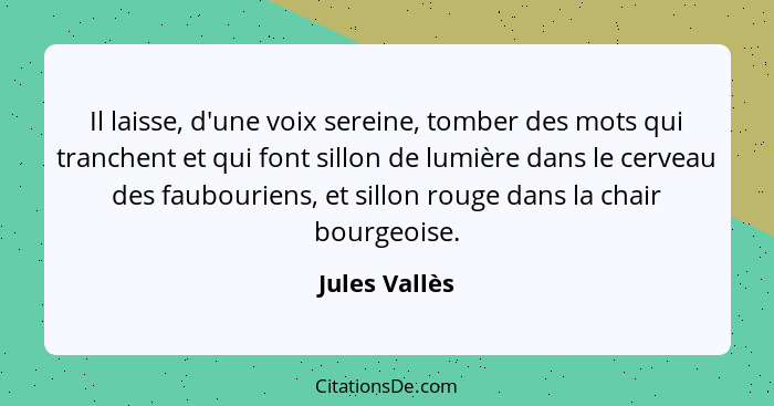 Il laisse, d'une voix sereine, tomber des mots qui tranchent et qui font sillon de lumière dans le cerveau des faubouriens, et sillon r... - Jules Vallès