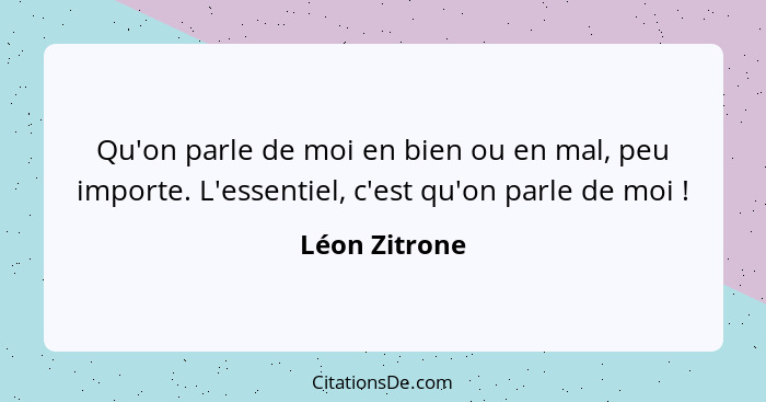 Qu'on parle de moi en bien ou en mal, peu importe. L'essentiel, c'est qu'on parle de moi !... - Léon Zitrone