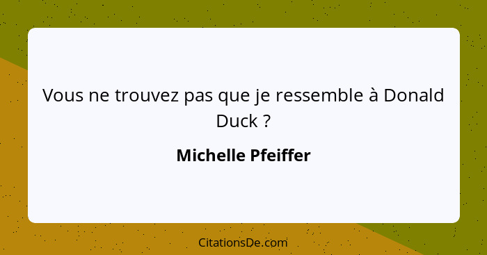 Vous ne trouvez pas que je ressemble à Donald Duck ?... - Michelle Pfeiffer