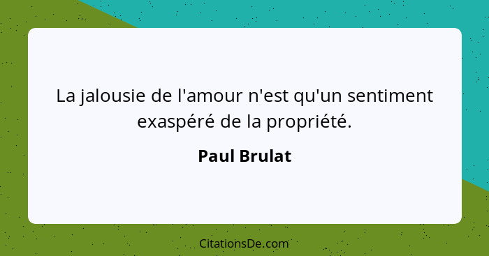 La jalousie de l'amour n'est qu'un sentiment exaspéré de la propriété.... - Paul Brulat